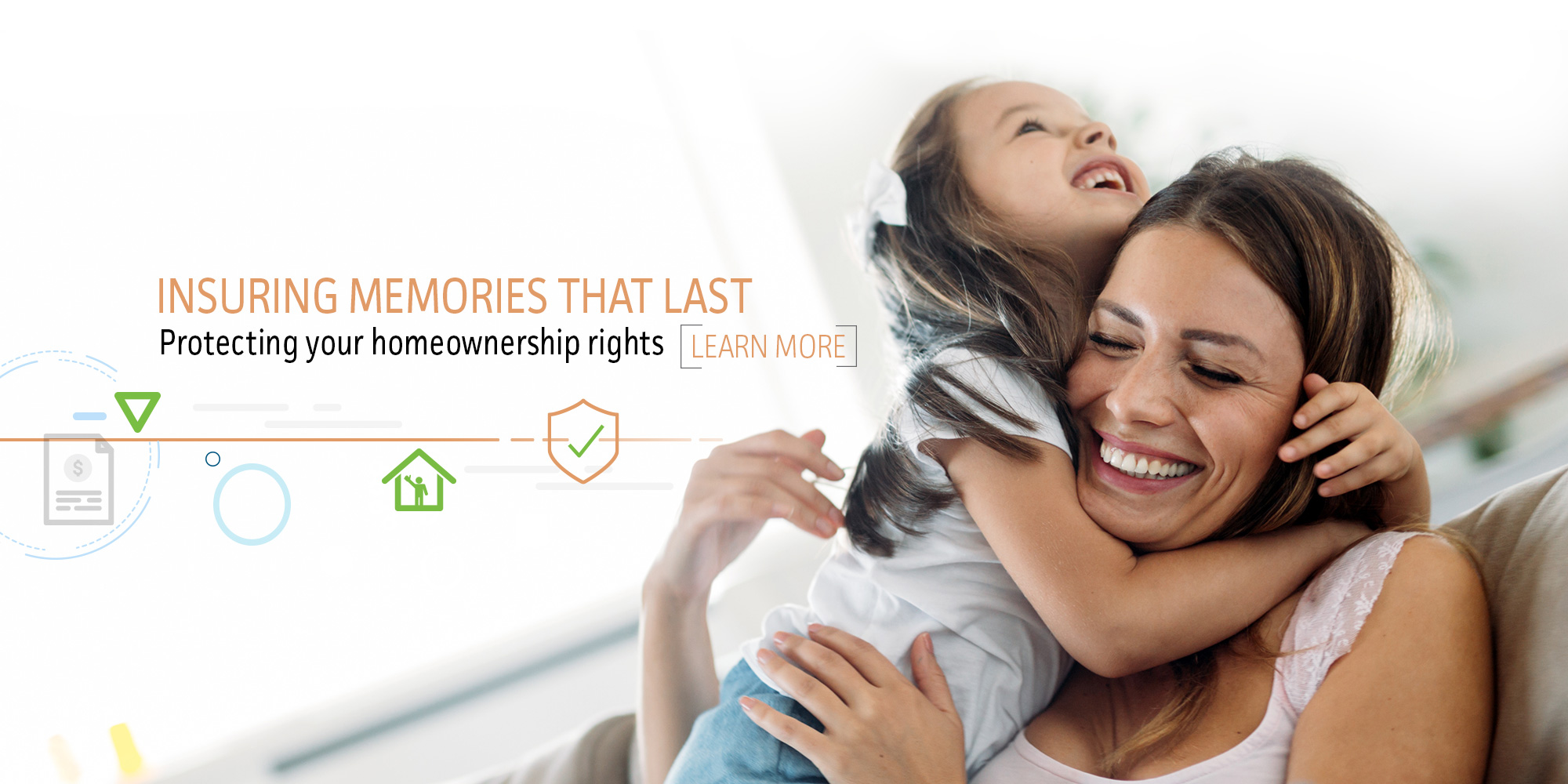 Insuring memories that last. Protecting your homeownership rights. Learn more